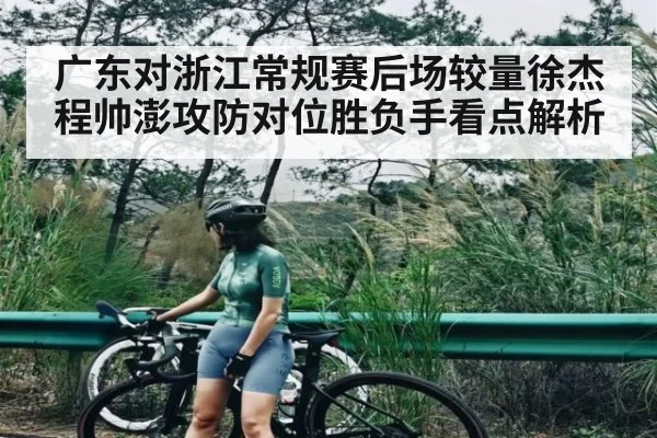 广东对浙江常规赛后场较量徐杰程帅澎攻防对位胜负手看点解析